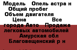  › Модель ­ Опель астра н › Общий пробег ­ 49 000 › Объем двигателя ­ 115 › Цена ­ 410 000 - Все города Авто » Продажа легковых автомобилей   . Амурская обл.,Благовещенский р-н